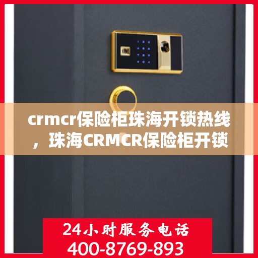 crmcr保险柜珠海开锁热线，珠海CRMCR保险柜开锁专业服务热线