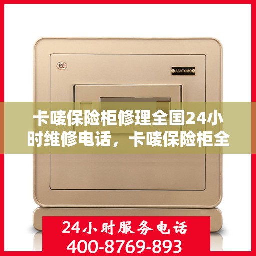 卡唛保险柜修理全国24小时维修电话，卡唛保险柜全国24小时专业维修服务热线