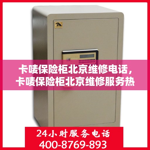 卡唛保险柜北京维修电话，卡唛保险柜北京维修服务热线