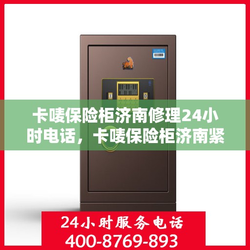 卡唛保险柜济南修理24小时电话，卡唛保险柜济南紧急维修服务热线全天候开启