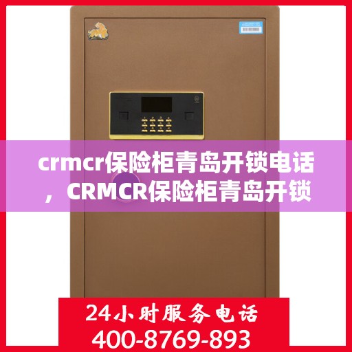 crmcr保险柜青岛开锁电话，CRMCR保险柜青岛开锁服务热线及联系方式