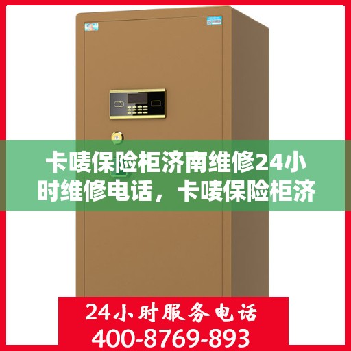 卡唛保险柜济南维修24小时维修电话，卡唛保险柜济南紧急维修服务热线全天候响应