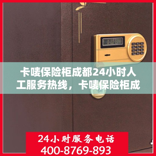 卡唛保险柜成都24小时人工服务热线，卡唛保险柜成都全天候人工服务热线，专业解锁答疑