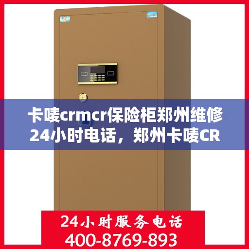 卡唛crmcr保险柜郑州维修24小时电话，郑州卡唛CRM保险柜紧急维修热线全天候服务开启
