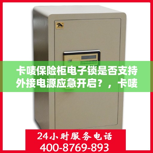 卡唛保险柜电子锁是否支持外接电源应急开启？，卡唛保险柜电子锁外接电源应急开启功能解析