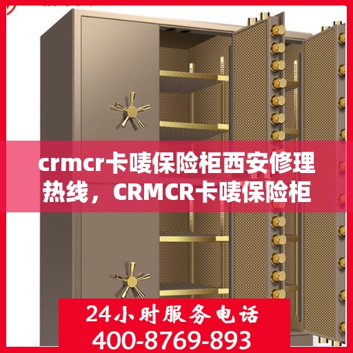crmcr卡唛保险柜西安修理热线，CRMCR卡唛保险柜西安专业维修服务热线