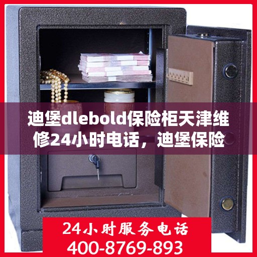 迪堡dlebold保险柜天津维修24小时电话，迪堡保险柜天津紧急维修热线全天候服务