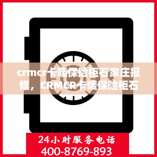 crmcr卡唛保险柜石家庄报修，CRMCR卡唛保险柜石家庄专业报修服务指南