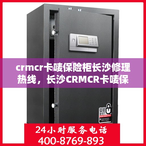 crmcr卡唛保险柜长沙修理热线，长沙CRMCR卡唛保险柜专业维修服务热线