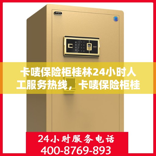卡唛保险柜桂林24小时人工服务热线，卡唛保险柜桂林全天候人工服务热线，随时为您解答
