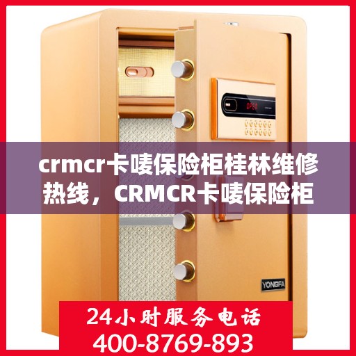 crmcr卡唛保险柜桂林维修热线，CRMCR卡唛保险柜桂林专业维修服务热线