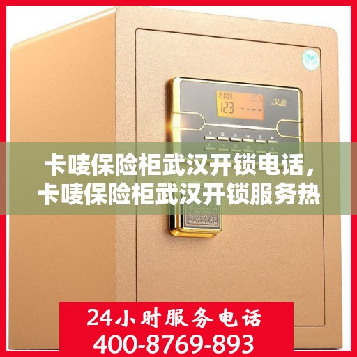 卡唛保险柜武汉开锁电话，卡唛保险柜武汉开锁服务热线