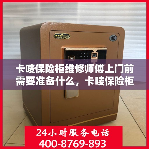 卡唛保险柜维修师傅上门前需要准备什么，卡唛保险柜维修，师傅上门前的必备准备