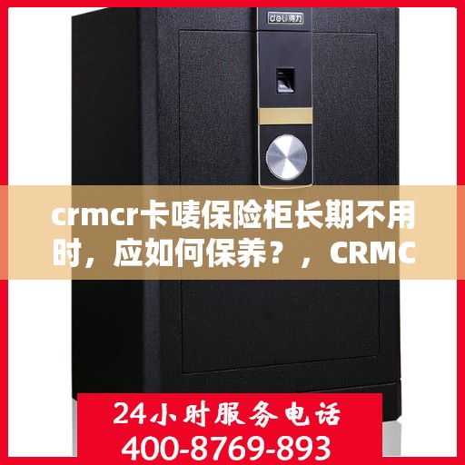 crmcr卡唛保险柜长期不用时，应如何保养？，CRMCR卡唛保险柜长期不使用时的保养秘籍与攻略