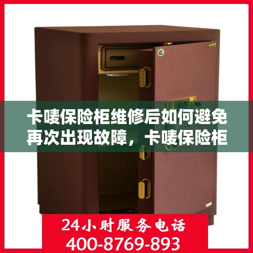 卡唛保险柜维修后如何避免再次出现故障，卡唛保险柜维修后的维护与保养指南，避免故障再次发生