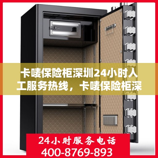 卡唛保险柜深圳24小时人工服务热线，卡唛保险柜深圳全天候人工服务热线，专业解答与售后无忧