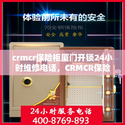 crmcr保险柜厦门开锁24小时维修电话，CRMCR保险柜厦门全天候开锁维修服务热线