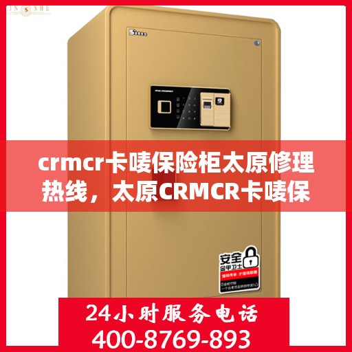 crmcr卡唛保险柜太原修理热线，太原CRMCR卡唛保险柜专业维修服务热线