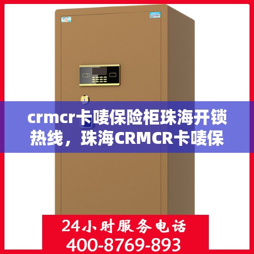 crmcr卡唛保险柜珠海开锁热线，珠海CRMCR卡唛保险柜专业开锁服务热线