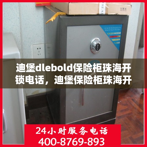 迪堡dlebold保险柜珠海开锁电话，迪堡保险柜珠海开锁服务热线