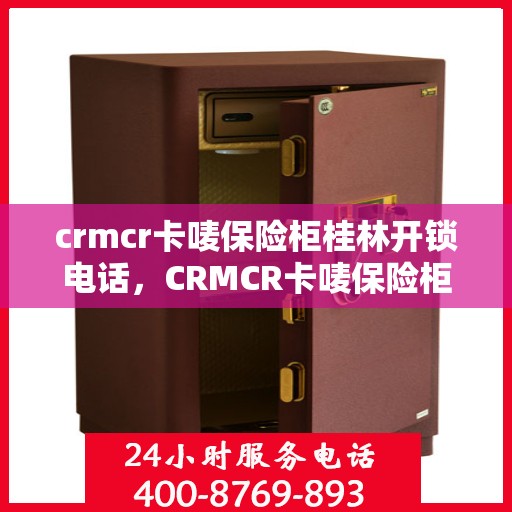 crmcr卡唛保险柜桂林开锁电话，CRMCR卡唛保险柜桂林开锁服务热线