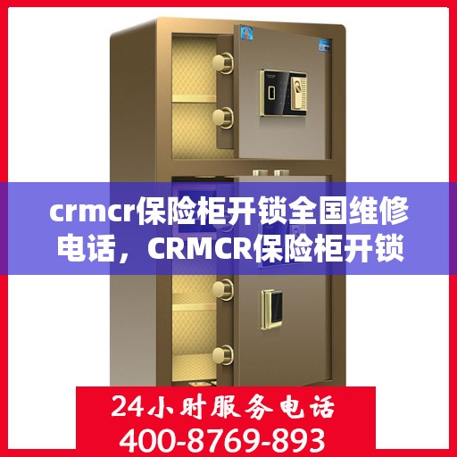 crmcr保险柜开锁全国维修电话，CRMCR保险柜开锁全国服务热线，专业维修电话一键解决