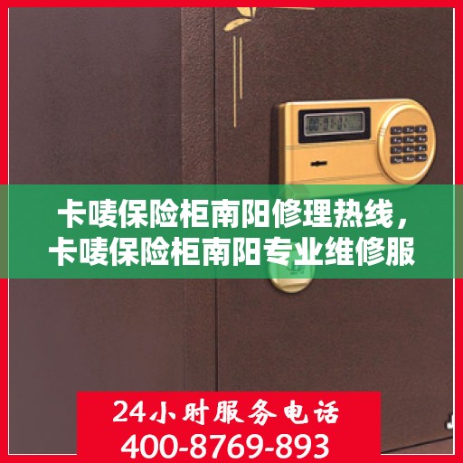 卡唛保险柜南阳修理热线，卡唛保险柜南阳专业维修服务热线