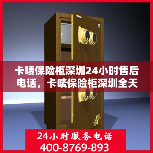 卡唛保险柜深圳24小时售后电话，卡唛保险柜深圳全天候售后专线，贴心服务不打烊