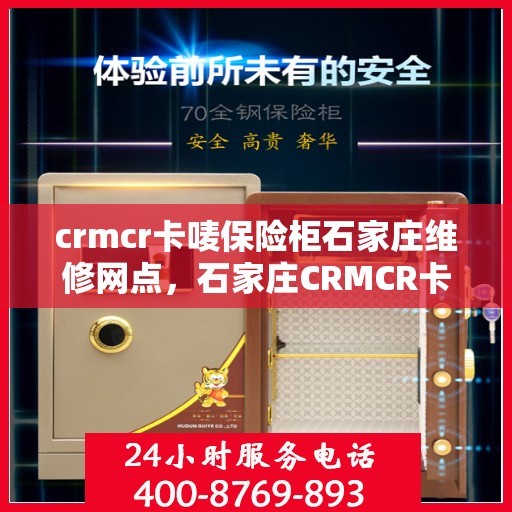 crmcr卡唛保险柜石家庄维修网点，石家庄CRMCR卡唛保险柜专业维修网点