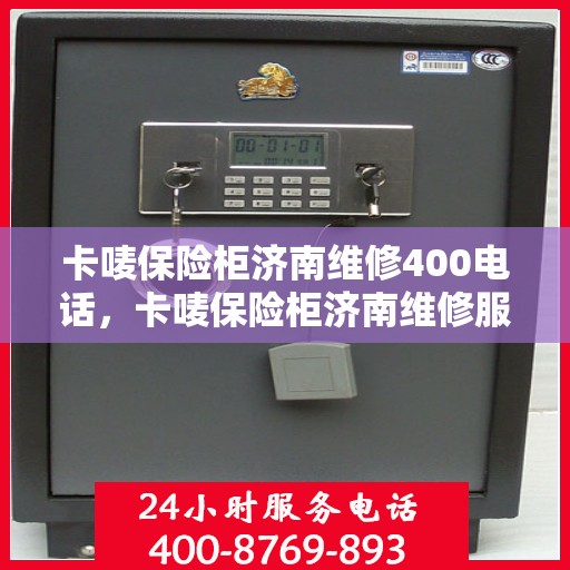 卡唛保险柜济南维修400电话，卡唛保险柜济南维修服务热线400电话详解