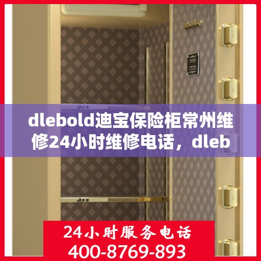 dlebold迪宝保险柜常州维修24小时维修电话，dlebold迪宝保险柜常州专业维修团队全天候服务热线