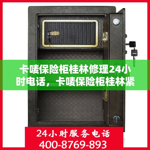 卡唛保险柜桂林修理24小时电话，卡唛保险柜桂林紧急维修热线全天候服务