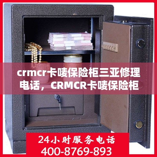 crmcr卡唛保险柜三亚修理电话，CRMCR卡唛保险柜三亚专业维修服务热线