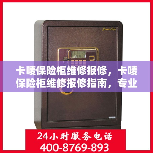 卡唛保险柜维修报修，卡唛保险柜维修报修指南，专业解决故障，保障财产安全