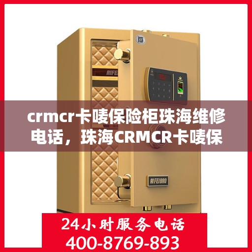 crmcr卡唛保险柜珠海维修电话，珠海CRMCR卡唛保险柜专业维修电话及解决方案