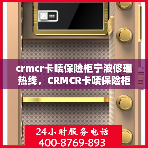 crmcr卡唛保险柜宁波修理热线，CRMCR卡唛保险柜宁波专业维修服务热线