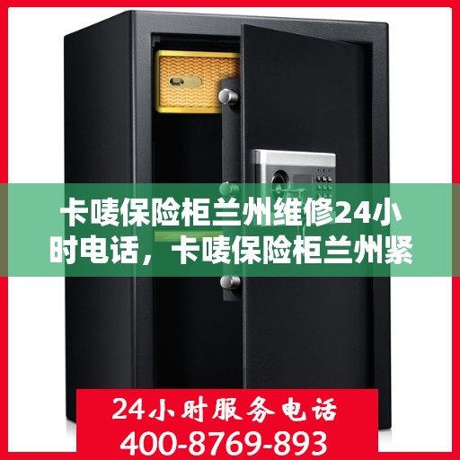 卡唛保险柜兰州维修24小时电话，卡唛保险柜兰州紧急维修热线全天候服务开启