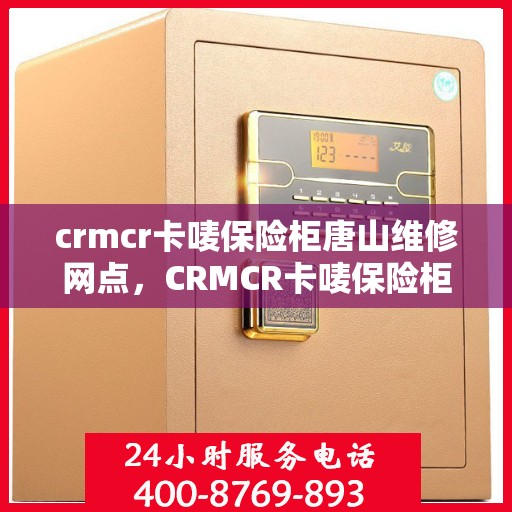 crmcr卡唛保险柜唐山维修网点，CRMCR卡唛保险柜唐山专业维修服务网点