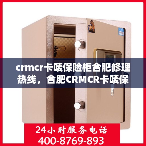 crmcr卡唛保险柜合肥修理热线，合肥CRMCR卡唛保险柜专业维修服务热线