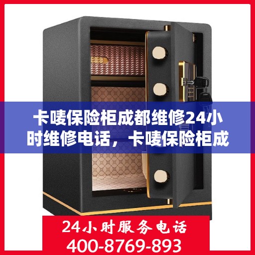 卡唛保险柜成都维修24小时维修电话，卡唛保险柜成都紧急维修服务热线全天候响应