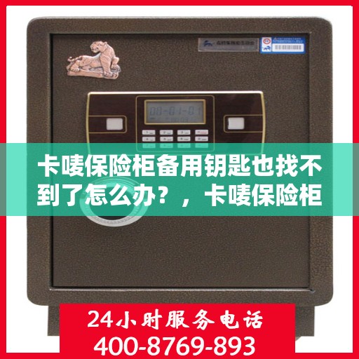 卡唛保险柜备用钥匙也找不到了怎么办？，卡唛保险柜应急开锁指南，备用钥匙遗失后的解决方案