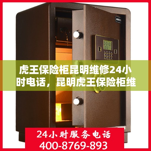 虎王保险柜昆明维修24小时电话，昆明虎王保险柜维修热线全天候服务中