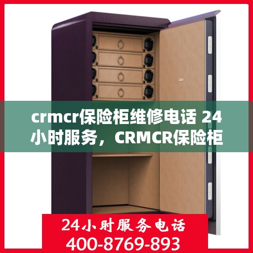 crmcr保险柜维修电话 24小时服务，CRMCR保险柜维修热线全天候服务，专业解决您的安全锁事！