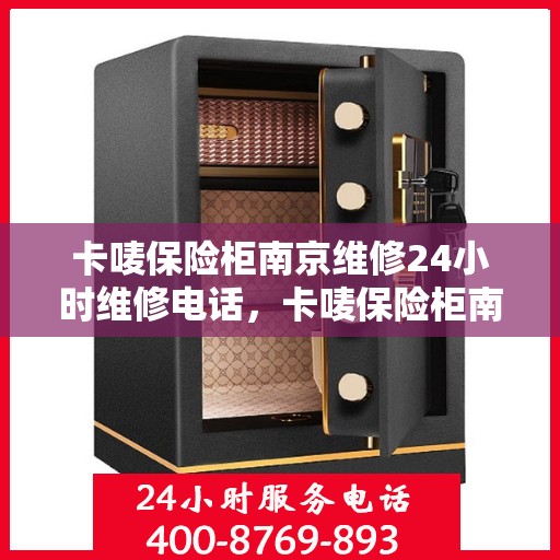 卡唛保险柜南京维修24小时维修电话，卡唛保险柜南京紧急维修服务热线全天候响应