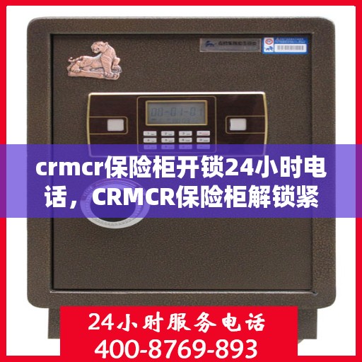 crmcr保险柜开锁24小时电话，CRMCR保险柜解锁紧急热线，全天候开锁服务24小时电话