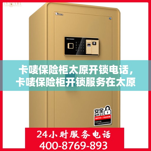 卡唛保险柜太原开锁电话，卡唛保险柜开锁服务在太原的电话