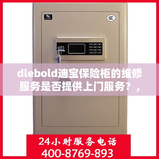 dlebold迪宝保险柜的维修服务是否提供上门服务？，迪宝保险柜维修服务，上门服务解析