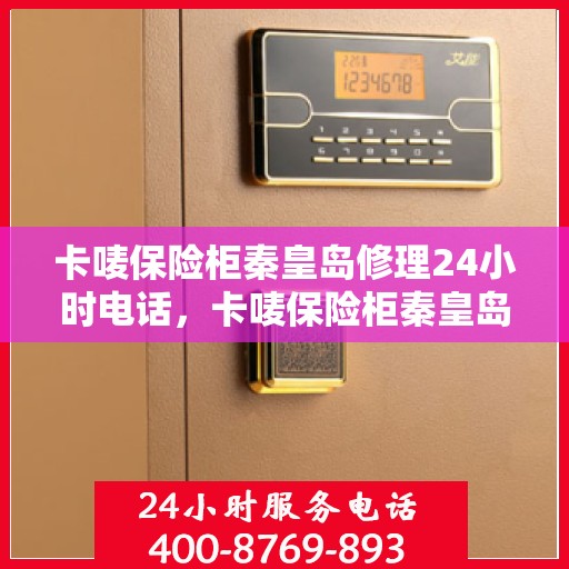 卡唛保险柜秦皇岛修理24小时电话，卡唛保险柜秦皇岛紧急维修热线全天候服务