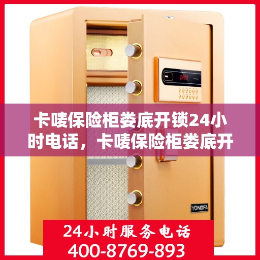 卡唛保险柜娄底开锁24小时电话，卡唛保险柜娄底开锁紧急服务热线全天候开启