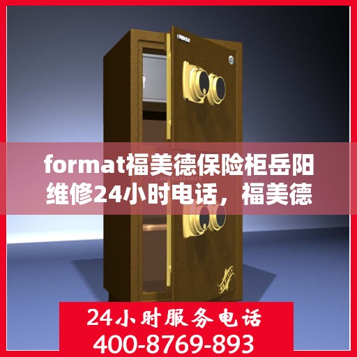 format福美德保险柜岳阳维修24小时电话，福美德保险柜岳阳紧急维修热线全天候服务